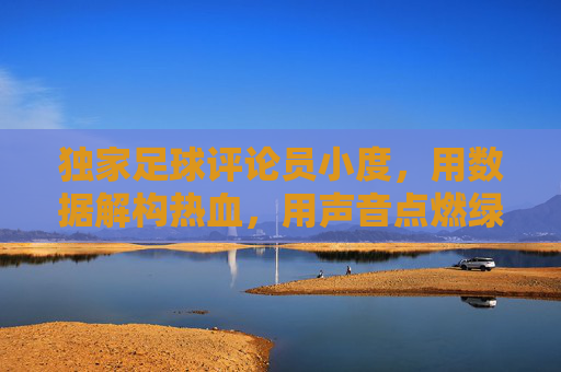 独家足球评论员小度,用数据解构热血,用声音点燃绿茵