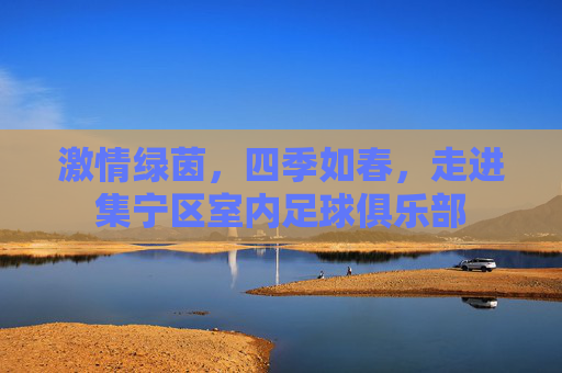 激情绿茵,四季如春,走进集宁区室内足球俱乐部