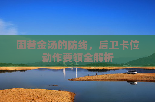 固若金汤的防线，后卫卡位动作要领全解析
