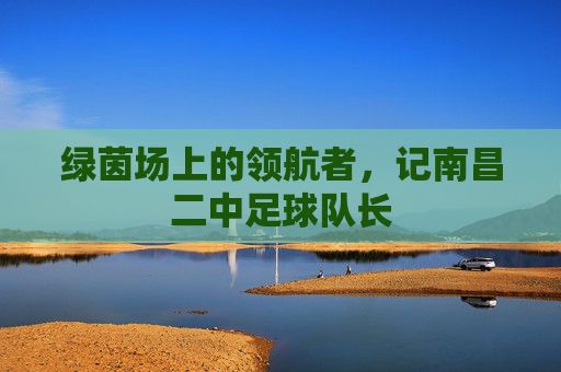 绿茵场上的领航者,记南昌二中足球队长