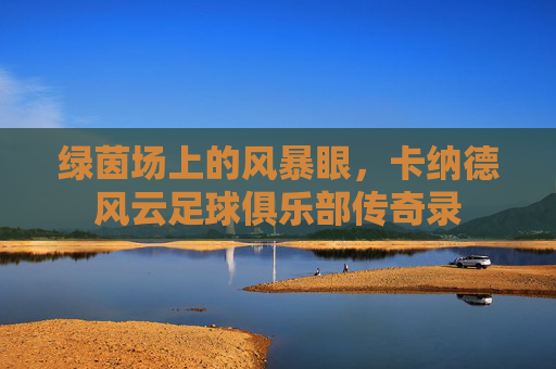 绿茵场上的风暴眼,卡纳德风云足球俱乐部传奇录