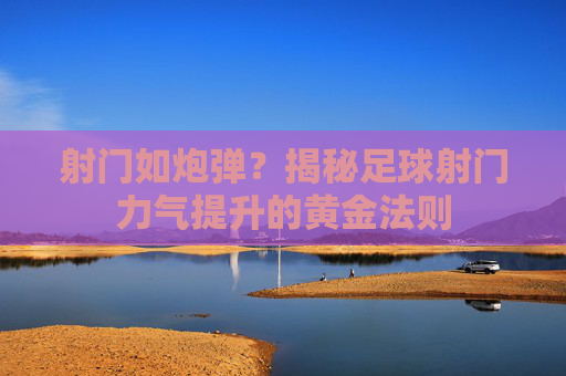 射门如炮弹?揭秘足球射门力气提升的黄金法则