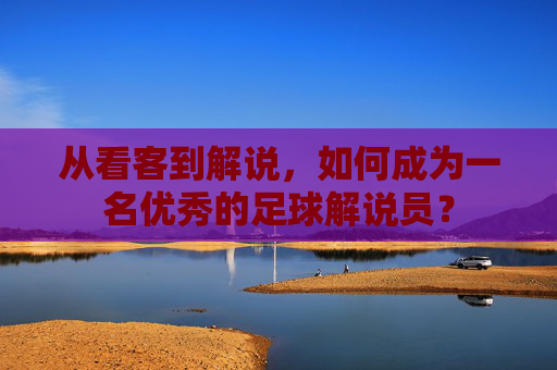 从看客到解说，如何成为一名优秀的足球解说员？