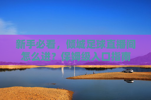 新手必看,倾城足球直播间怎么进?保姆级入口指南