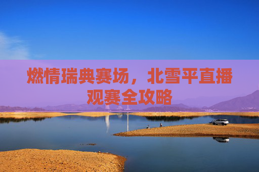 燃情瑞典赛场,北雪平直播观赛全攻略