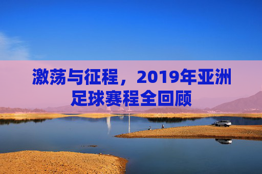 激荡与征程,2019年亚洲足球赛程全回顾
