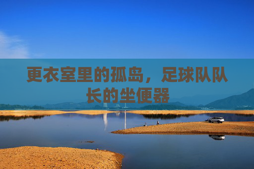 更衣室里的孤岛,足球队队长的坐便器