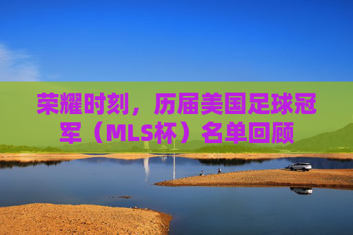 荣耀时刻,历届美国足球冠军(MLS杯)名单回顾