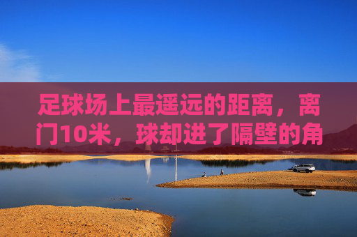 足球场上最遥远的距离，离门10米，球却进了隔壁的角旗杆