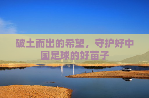 破土而出的希望，守护好中国足球的好苗子