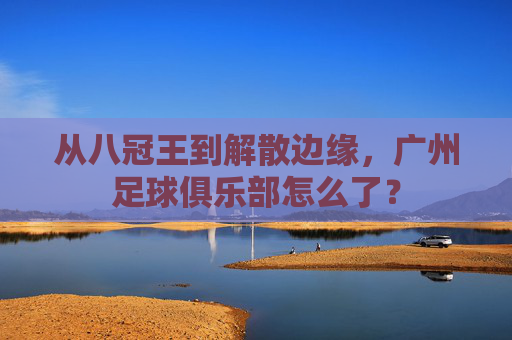 从八冠王到解散边缘,广州足球俱乐部怎么了?