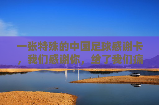 一张特殊的中国足球感谢卡,我们感谢你,给了我们痛彻心扉的快乐