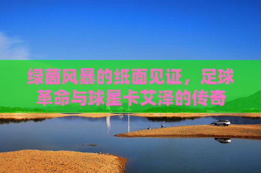 绿茵风暴的纸面见证,足球革命与球星卡艾泽的传奇