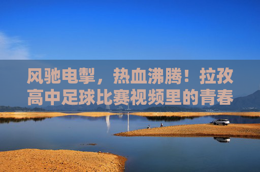 风驰电掣，热血沸腾！拉孜高中足球比赛视频里的青春激昂