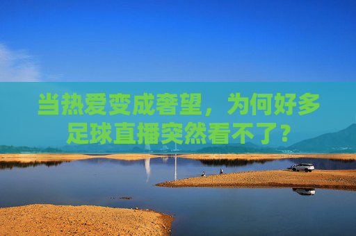 当热爱变成奢望，为何好多足球直播突然看不了？