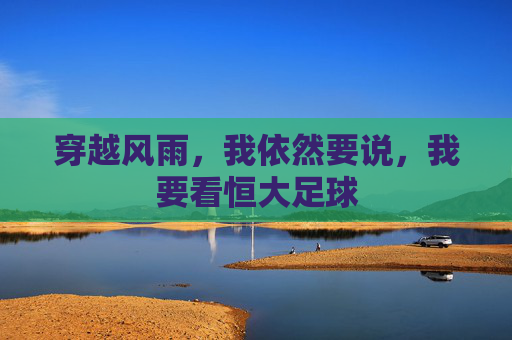 穿越风雨,我依然要说,我要看恒大足球