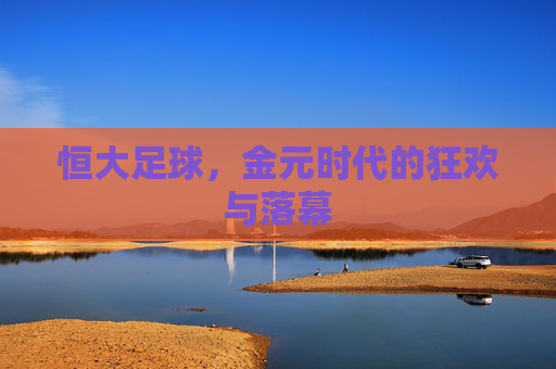 恒大足球,金元时代的狂欢与落幕