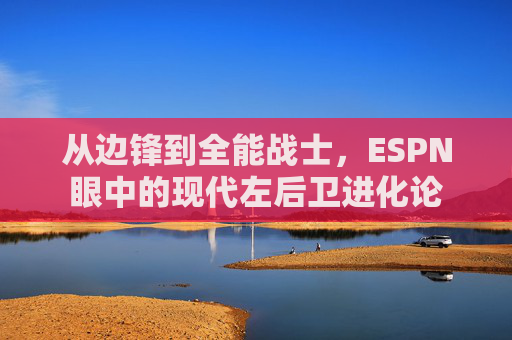 从边锋到全能战士,ESPN眼中的现代左后卫进化论