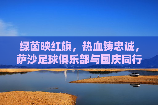 绿茵映红旗,热血铸忠诚,萨沙足球俱乐部与国庆同行