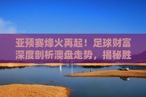 亚预赛烽火再起!足球财富深度剖析澳盘走势,揭秘胜平负背后的玄机
