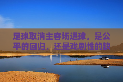 足球取消主客场进球，是公平的回归，还是戏剧性的缺失？