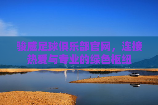 骏威足球俱乐部官网,连接热爱与专业的绿色枢纽