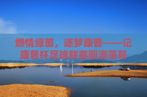 燃情绿茵,逐梦康普——记康普杯足球联赛圆满落幕