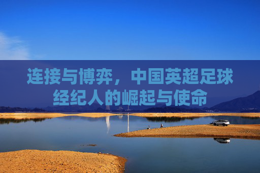 连接与博弈,中国英超足球经纪人的崛起与使命