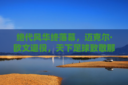 绝代风华终落幕,迈克尔·欧文退役,天下足球致敬那个追风的少年