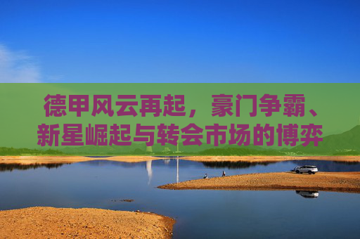 德甲风云再起,豪门争霸、新星崛起与转会市场的博弈