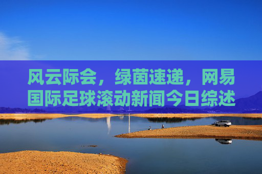 风云际会,绿茵速递,网易国际足球滚动新闻今日综述