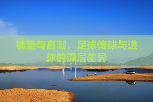 铺垫与高潮,足球传球与进球的深层差异