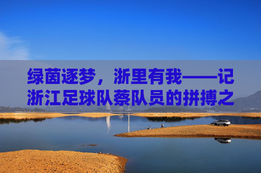 绿茵逐梦,浙里有我——记浙江足球队蔡队员的拼搏之路
