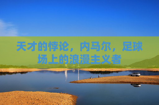 天才的悖论，内马尔，足球场上的浪漫主义者