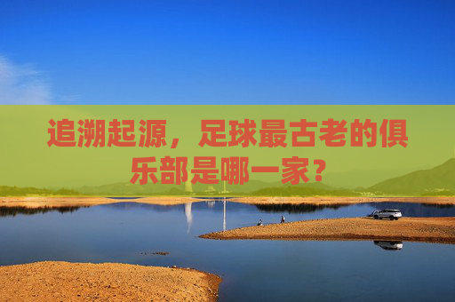 追溯起源，足球最古老的俱乐部是哪一家？