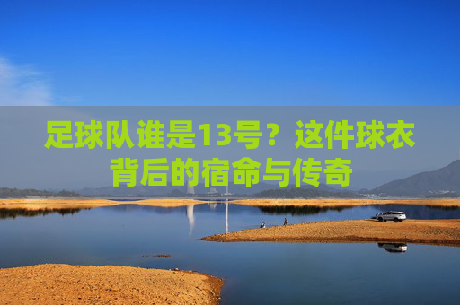 足球队谁是13号?这件球衣背后的宿命与传奇