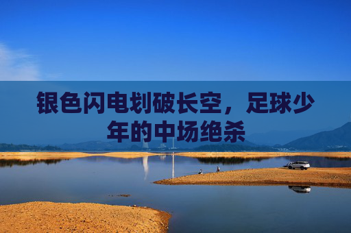 银色闪电划破长空,足球少年的中场绝杀