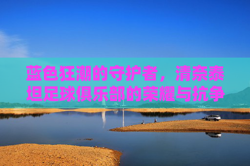 蓝色狂潮的守护者,清奈泰坦足球俱乐部的荣耀与抗争