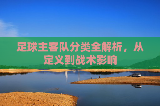 足球主客队分类全解析,从定义到战术影响
