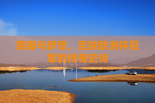 荣耀与梦想,足球欧洲杯冠军的传奇史诗