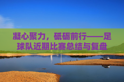 凝心聚力,砥砺前行——足球队近期比赛总结与复盘