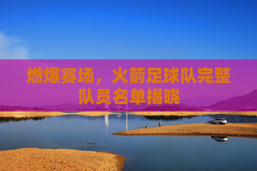 燃爆赛场，火箭足球队完整队员名单揭晓