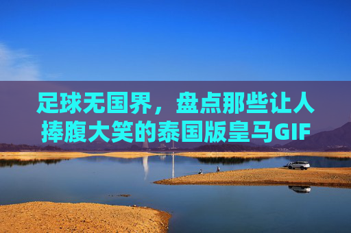 足球无国界，盘点那些让人捧腹大笑的泰国版皇马GIF