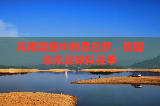 风雨飘摇中的黑白梦，民国永乐足球队往事