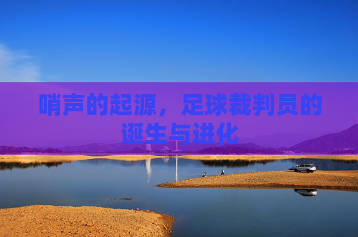 哨声的起源,足球裁判员的诞生与进化