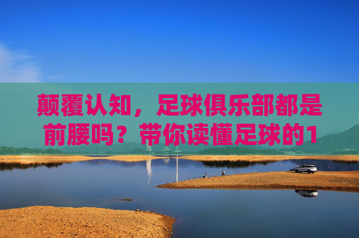 颠覆认知,足球俱乐部都是前腰吗?带你读懂足球的11人世界