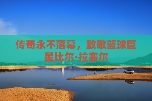 传奇永不落幕,致敬篮球巨星比尔·拉塞尔