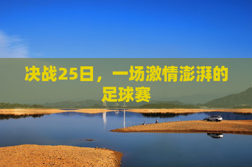 决战25日,一场激情澎湃的足球赛