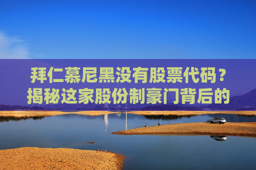 拜仁慕尼黑没有股票代码?揭秘这家股份制豪门背后的资本真相