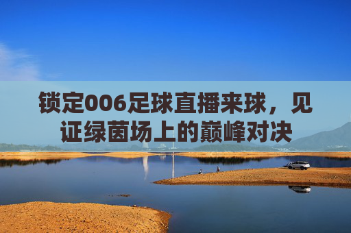 锁定006足球直播来球,见证绿茵场上的巅峰对决